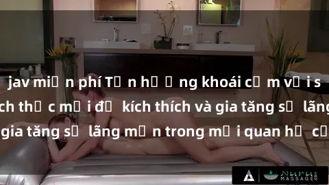 jav miễn phí Tận hưởng khoái cảm với sex ngoài trời: Cách thức mới để kích thích và gia tăng sự lãng mạn trong mối quan hệ của bạn!