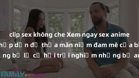 clip sex không che Xem ngay sex anime vietsub cực hot và hấp dẫn để thỏa mãn niềm đam mê của bạn! Đừng bỏ lỡ cơ hội trải nghiệm những bộ anime đỉnh cao chỉ có tại đây!