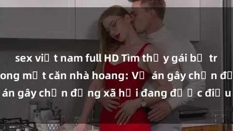 sex việt nam full HD Tìm thấy gái bị trói và bị hiếp dâm trong một căn nhà hoang: Vụ án gây chấn động xã hội đang được điều tra vào.