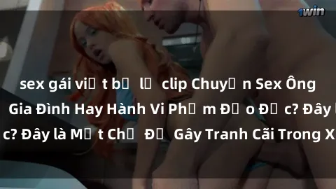 sex gái việt bị lộ clip Chuyện Sex Ông Cháu: Mối Quan Hệ Gia Đình Hay Hành Vi Phạm Đạo Đức? Đây là Một Chủ Đề Gây Tranh Cãi Trong Xã Hội Hiện Nay.