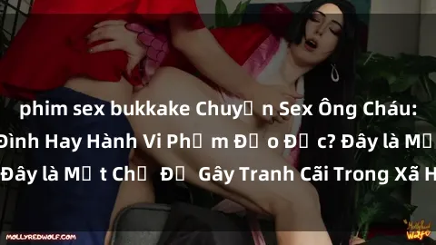 phim sex bukkake Chuyện Sex Ông Cháu: Mối Quan Hệ Gia Đình Hay Hành Vi Phạm Đạo Đức? Đây là Một Chủ Đề Gây Tranh Cãi Trong Xã Hội Hiện Nay.