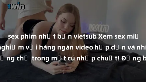 sex phim nhật bản vietsub Xem sex miễn phí: Cùng trải nghiệm với hàng ngàn video hấp dẫn và nhiều thể loại đa dạng chỉ trong một cú nhấp chuột! Đừng bỏ lỡ cơ hội thưởng thức tuyệt vời này ngay hôm nay