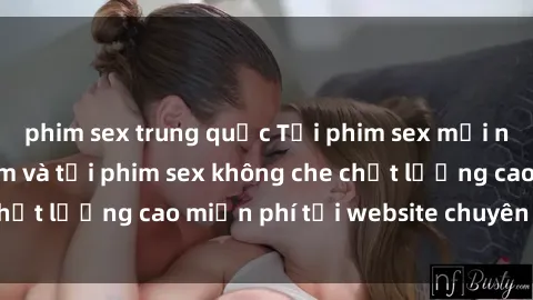 phim sex trung quốc Tải phim sex mới nhất hot nhất - Xem và tải phim sex không che chất lượng cao miễn phí tại website chuyên nghiệp.