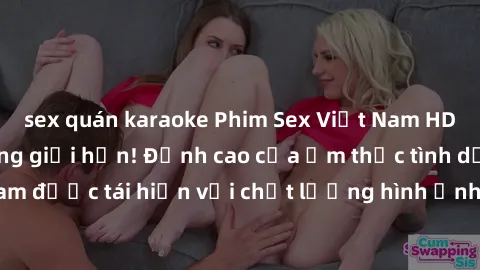 sex quán karaoke Phim Sex Việt Nam HD - Xem ngay và không giới hạn! Đỉnh cao của ẩm thực tình dục Việt Nam được tái hiện với chất lượng hình ảnh sắc nét. Hãy thưởng thức ngay!
