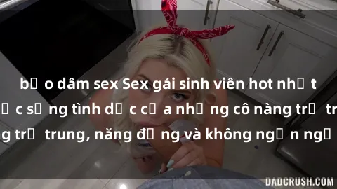 bạo dâm sex Sex gái sinh viên hot nhất: Cùng khám phá cuộc sống tình dục của những cô nàng trẻ trung, năng động và không ngần ngại thử nghiệm!