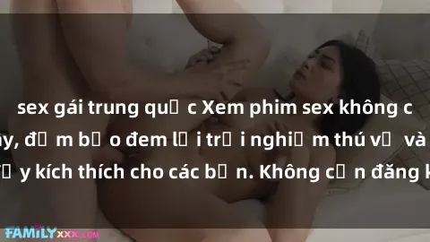 sex gái trung quốc Xem phim sex không che miễn phí tại đây, đảm bảo đem lại trải nghiệm thú vị và đầy kích thích cho các bạn. Không cần đăng ký, hoàn toàn miễn phí.